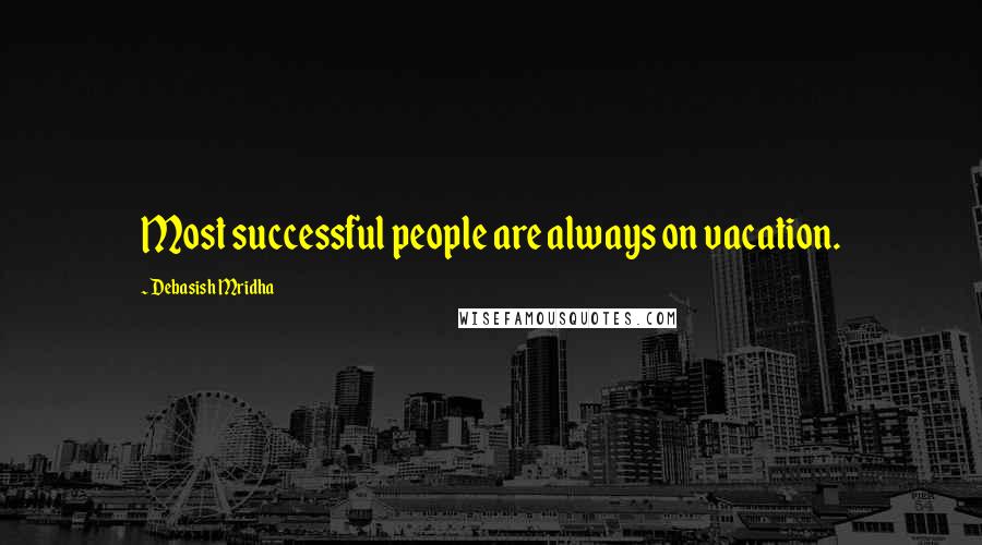 Debasish Mridha Quotes: Most successful people are always on vacation.
