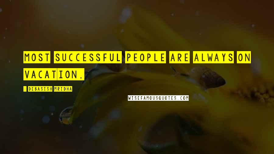 Debasish Mridha Quotes: Most successful people are always on vacation.