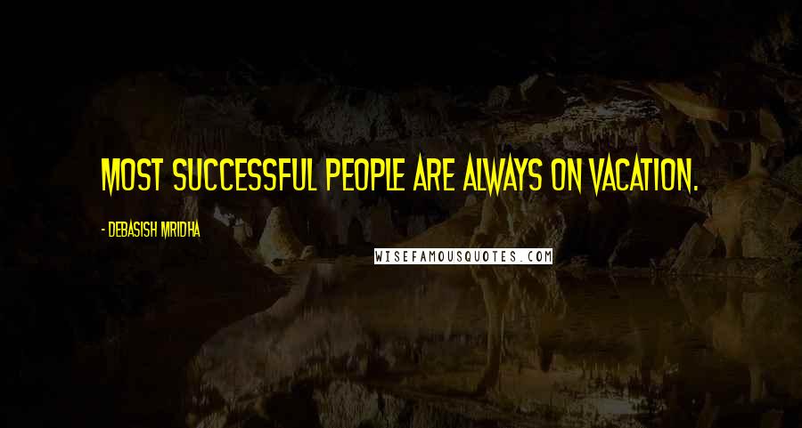 Debasish Mridha Quotes: Most successful people are always on vacation.