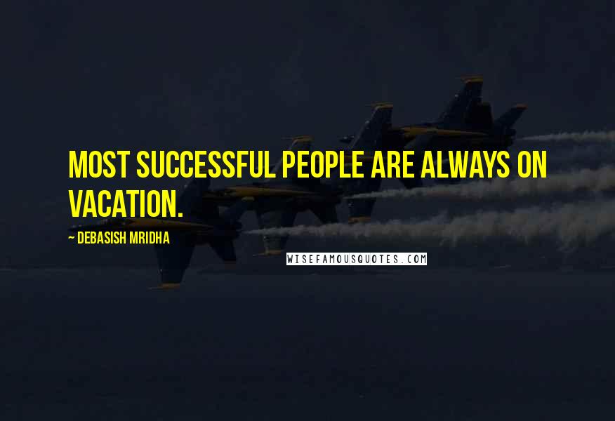 Debasish Mridha Quotes: Most successful people are always on vacation.