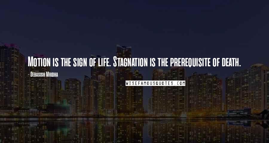 Debasish Mridha Quotes: Motion is the sign of life. Stagnation is the prerequisite of death.