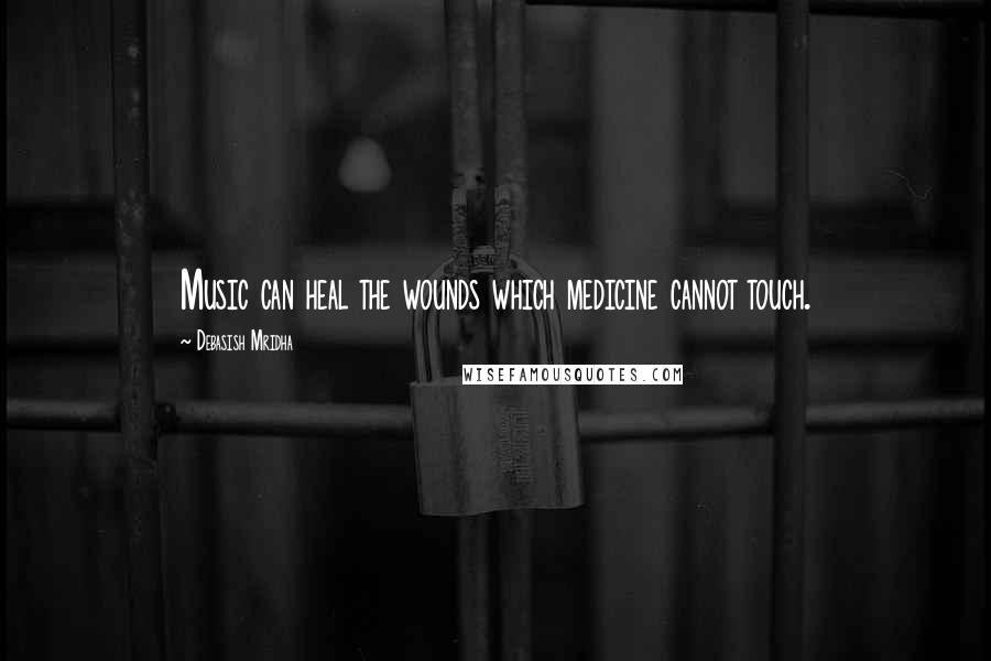 Debasish Mridha Quotes: Music can heal the wounds which medicine cannot touch.