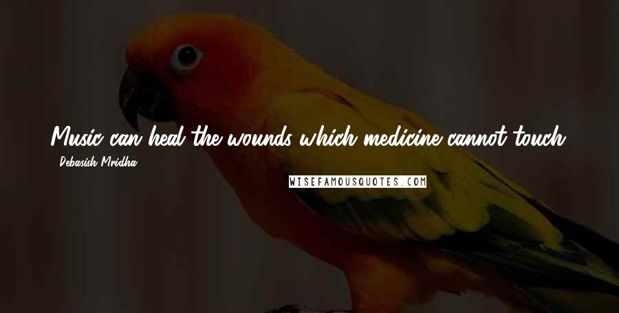 Debasish Mridha Quotes: Music can heal the wounds which medicine cannot touch.