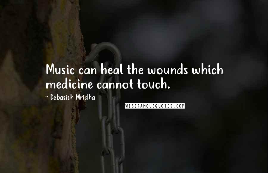 Debasish Mridha Quotes: Music can heal the wounds which medicine cannot touch.