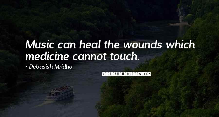 Debasish Mridha Quotes: Music can heal the wounds which medicine cannot touch.