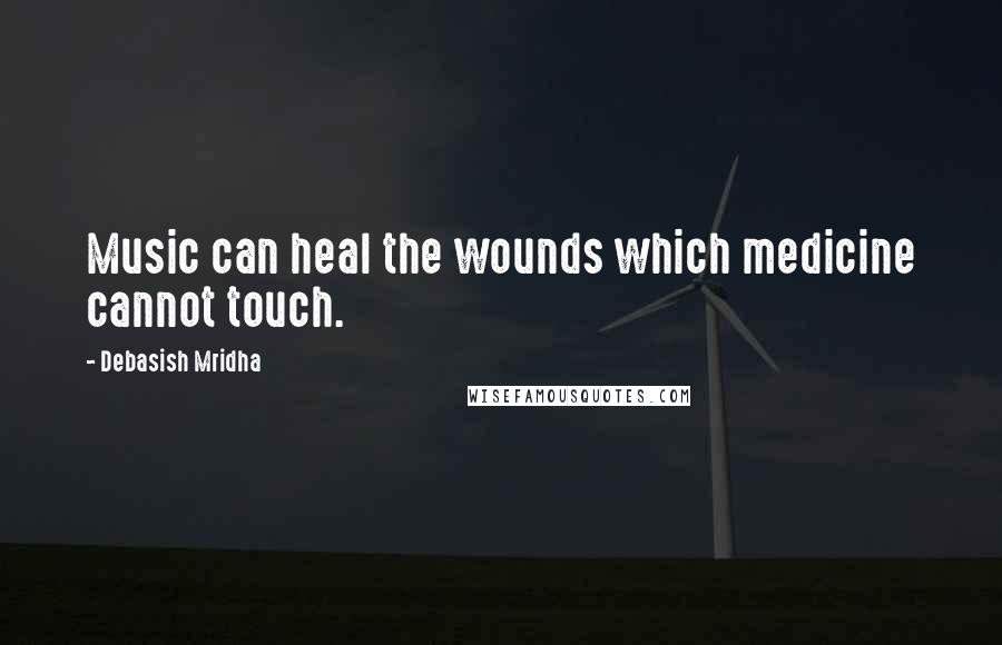 Debasish Mridha Quotes: Music can heal the wounds which medicine cannot touch.