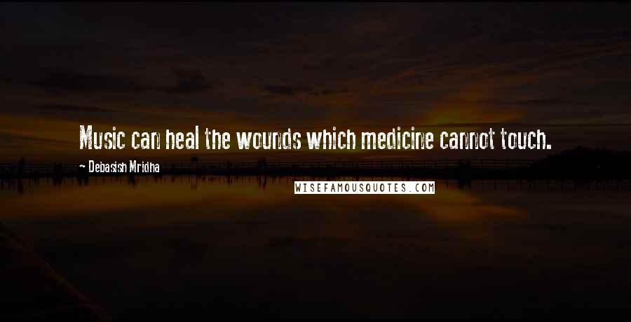 Debasish Mridha Quotes: Music can heal the wounds which medicine cannot touch.