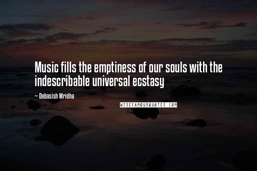 Debasish Mridha Quotes: Music fills the emptiness of our souls with the indescribable universal ecstasy