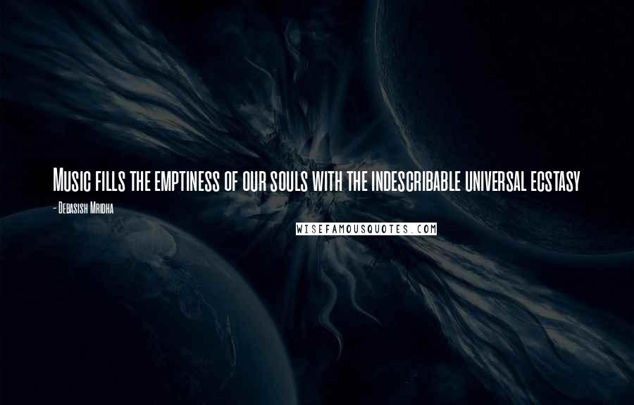 Debasish Mridha Quotes: Music fills the emptiness of our souls with the indescribable universal ecstasy