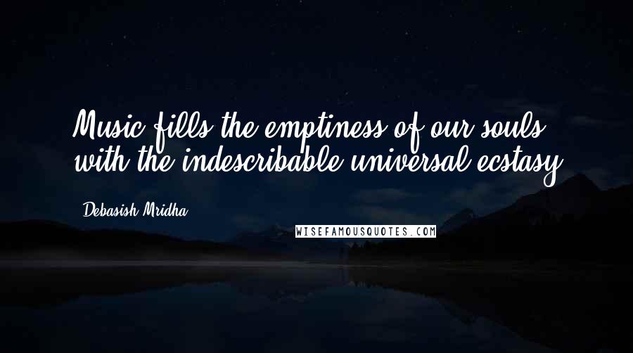 Debasish Mridha Quotes: Music fills the emptiness of our souls with the indescribable universal ecstasy