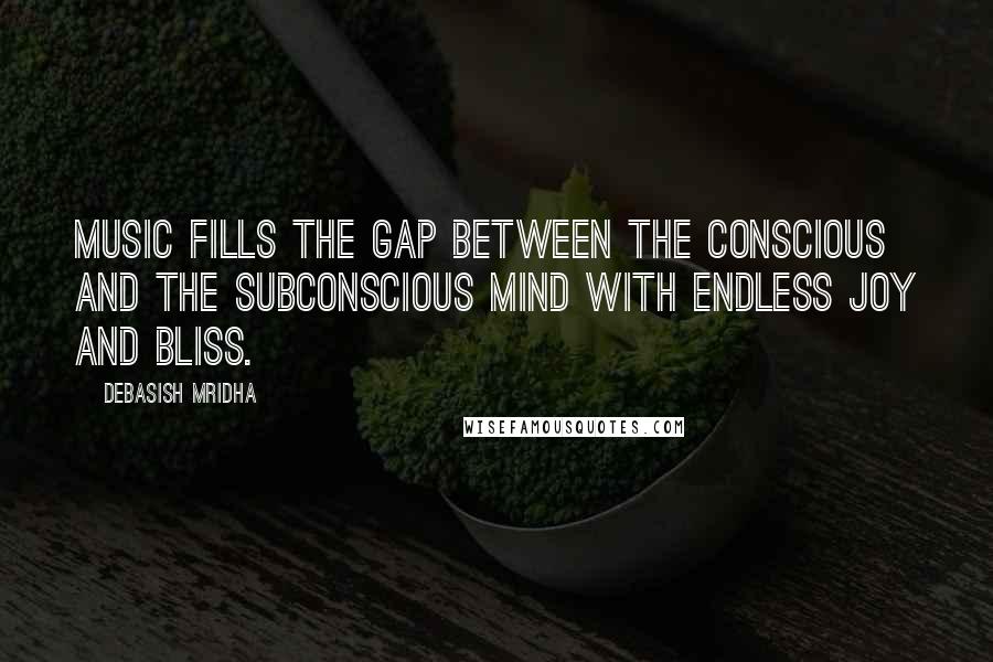 Debasish Mridha Quotes: Music fills the gap between the conscious and the subconscious mind with endless joy and bliss.