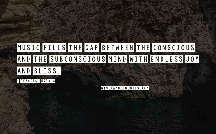 Debasish Mridha Quotes: Music fills the gap between the conscious and the subconscious mind with endless joy and bliss.