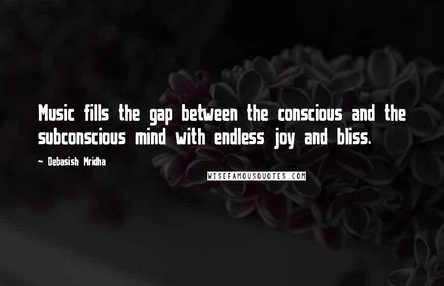 Debasish Mridha Quotes: Music fills the gap between the conscious and the subconscious mind with endless joy and bliss.