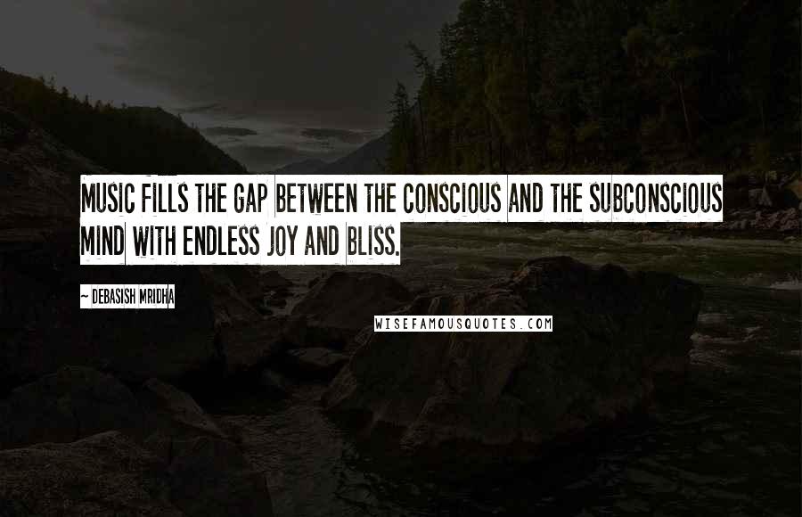 Debasish Mridha Quotes: Music fills the gap between the conscious and the subconscious mind with endless joy and bliss.