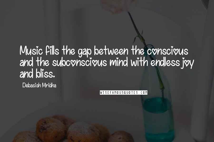 Debasish Mridha Quotes: Music fills the gap between the conscious and the subconscious mind with endless joy and bliss.