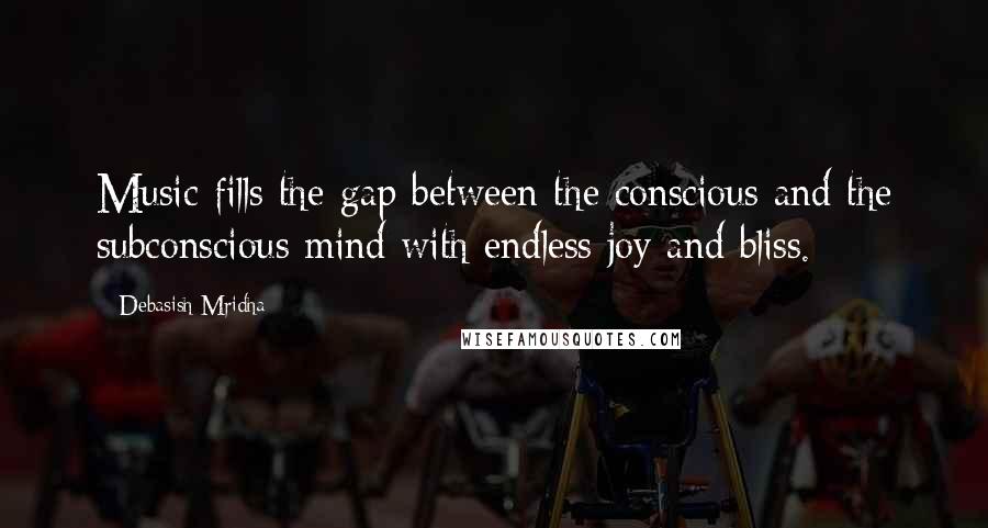 Debasish Mridha Quotes: Music fills the gap between the conscious and the subconscious mind with endless joy and bliss.