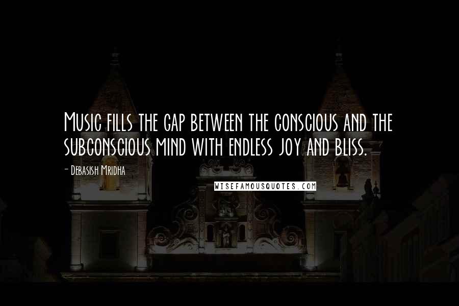 Debasish Mridha Quotes: Music fills the gap between the conscious and the subconscious mind with endless joy and bliss.