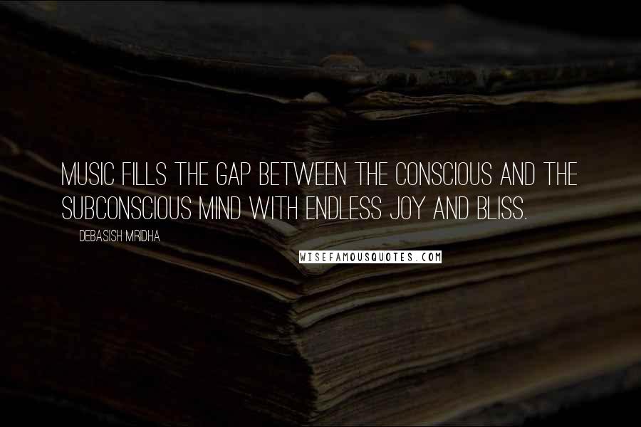 Debasish Mridha Quotes: Music fills the gap between the conscious and the subconscious mind with endless joy and bliss.