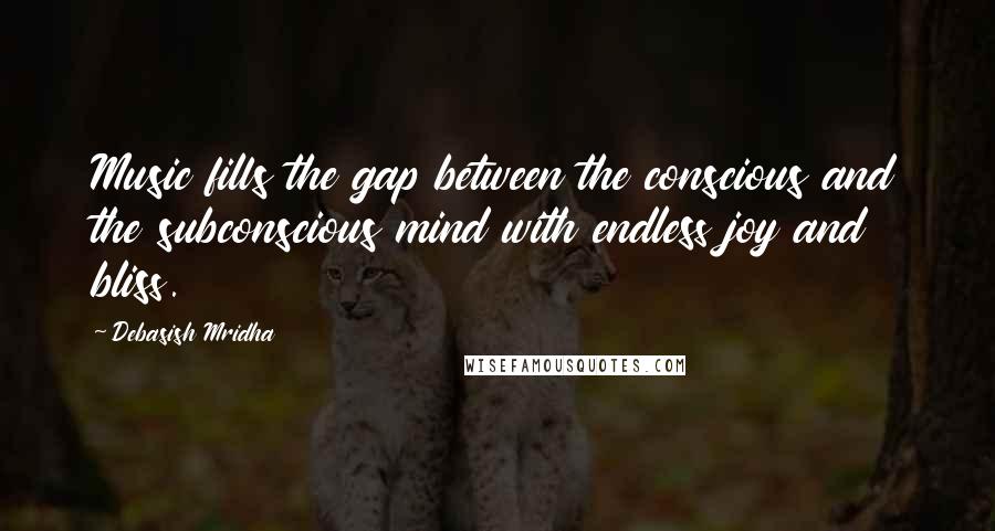 Debasish Mridha Quotes: Music fills the gap between the conscious and the subconscious mind with endless joy and bliss.