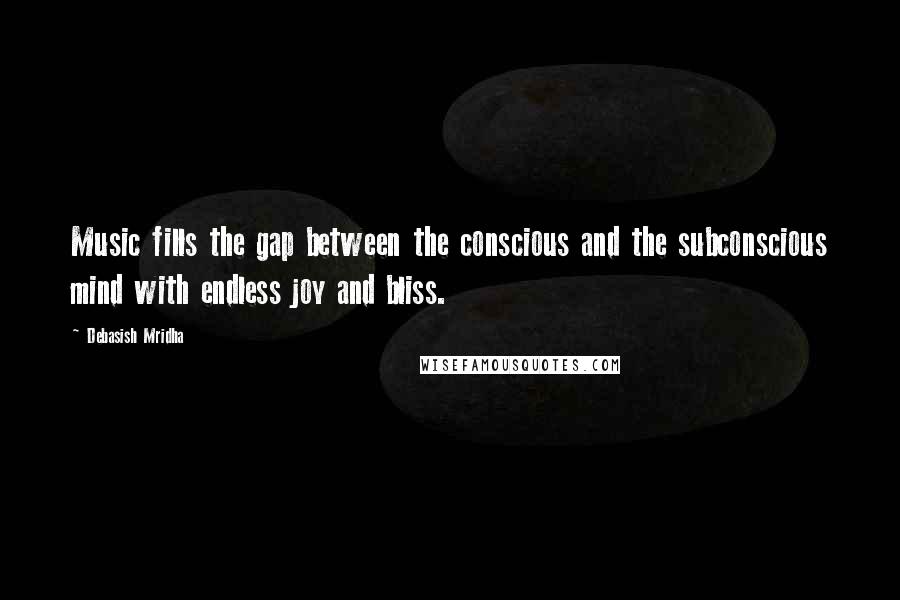 Debasish Mridha Quotes: Music fills the gap between the conscious and the subconscious mind with endless joy and bliss.