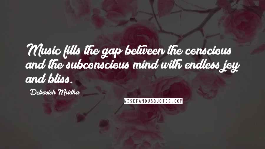 Debasish Mridha Quotes: Music fills the gap between the conscious and the subconscious mind with endless joy and bliss.