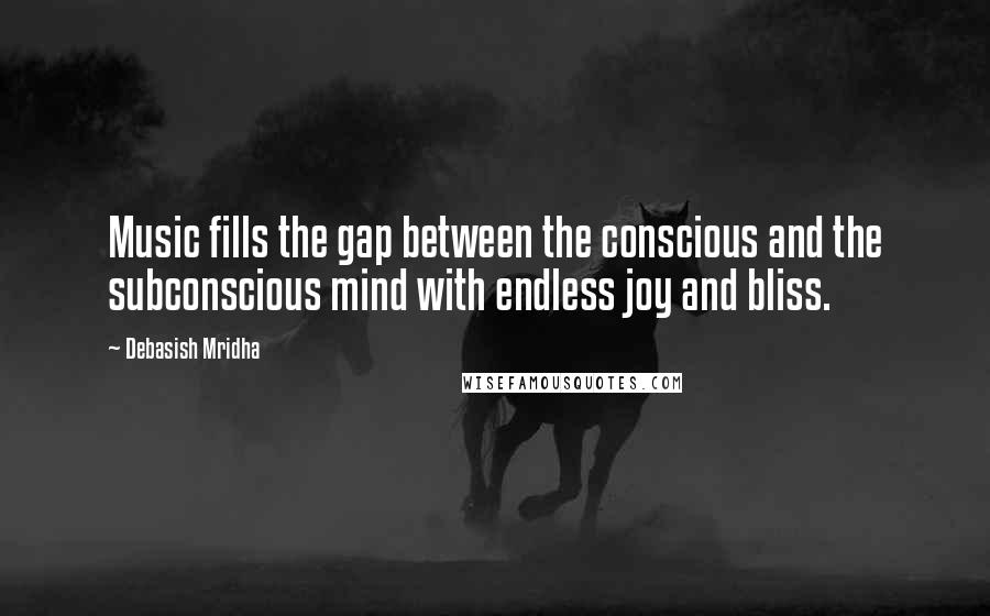 Debasish Mridha Quotes: Music fills the gap between the conscious and the subconscious mind with endless joy and bliss.