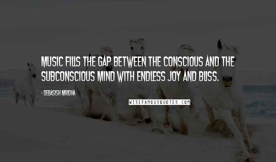 Debasish Mridha Quotes: Music fills the gap between the conscious and the subconscious mind with endless joy and bliss.