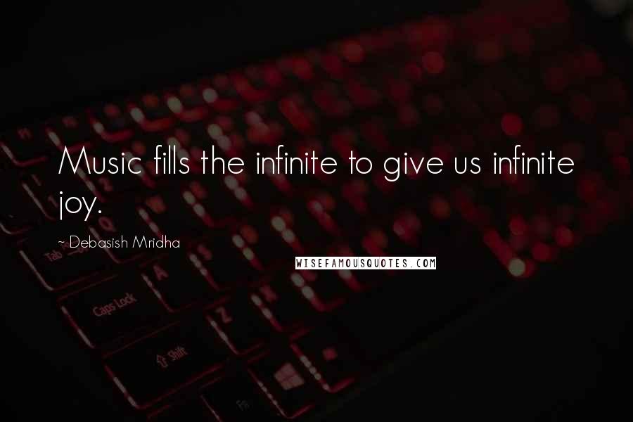 Debasish Mridha Quotes: Music fills the infinite to give us infinite joy.