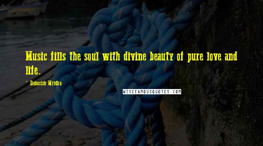 Debasish Mridha Quotes: Music fills the soul with divine beauty of pure love and life.