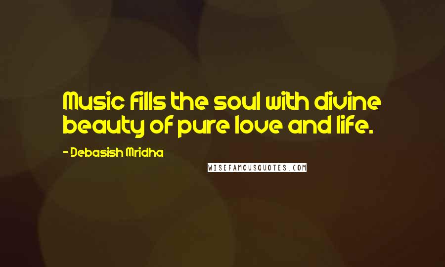 Debasish Mridha Quotes: Music fills the soul with divine beauty of pure love and life.