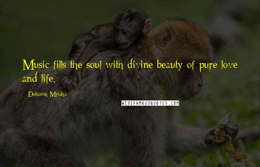 Debasish Mridha Quotes: Music fills the soul with divine beauty of pure love and life.