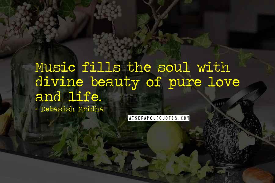 Debasish Mridha Quotes: Music fills the soul with divine beauty of pure love and life.