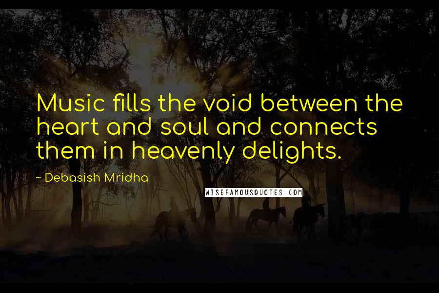 Debasish Mridha Quotes: Music fills the void between the heart and soul and connects them in heavenly delights.