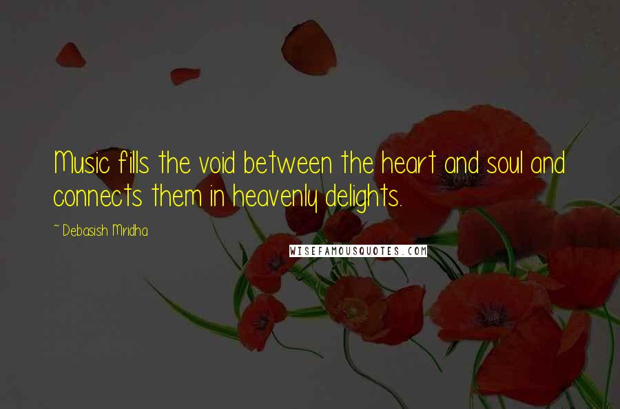 Debasish Mridha Quotes: Music fills the void between the heart and soul and connects them in heavenly delights.