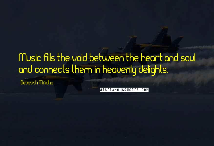 Debasish Mridha Quotes: Music fills the void between the heart and soul and connects them in heavenly delights.