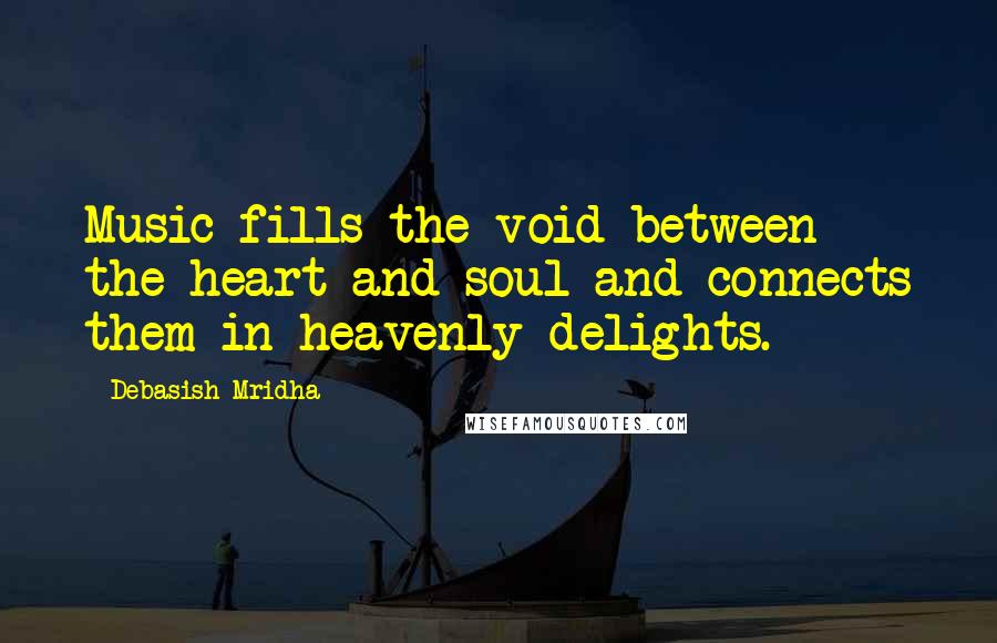 Debasish Mridha Quotes: Music fills the void between the heart and soul and connects them in heavenly delights.