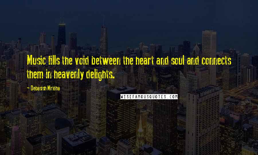 Debasish Mridha Quotes: Music fills the void between the heart and soul and connects them in heavenly delights.