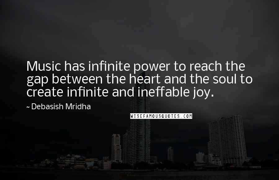 Debasish Mridha Quotes: Music has infinite power to reach the gap between the heart and the soul to create infinite and ineffable joy.