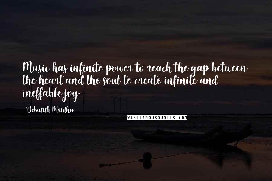 Debasish Mridha Quotes: Music has infinite power to reach the gap between the heart and the soul to create infinite and ineffable joy.