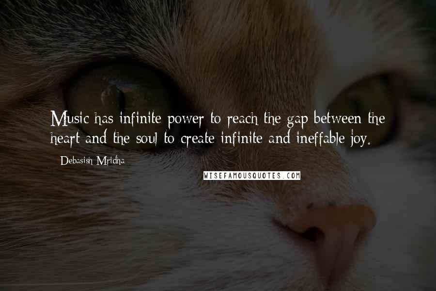 Debasish Mridha Quotes: Music has infinite power to reach the gap between the heart and the soul to create infinite and ineffable joy.