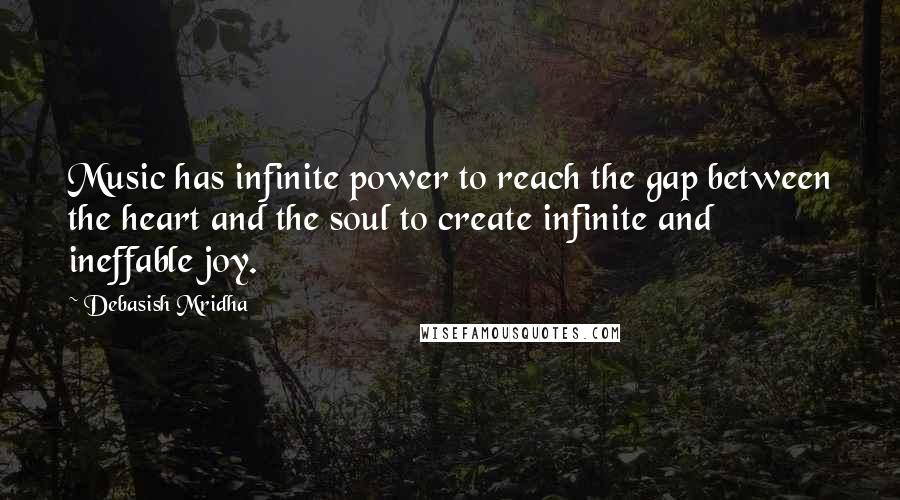 Debasish Mridha Quotes: Music has infinite power to reach the gap between the heart and the soul to create infinite and ineffable joy.