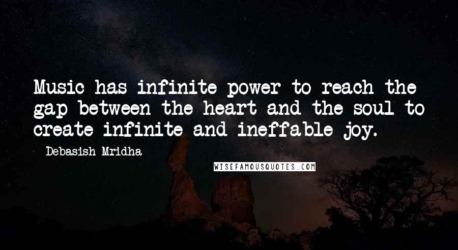 Debasish Mridha Quotes: Music has infinite power to reach the gap between the heart and the soul to create infinite and ineffable joy.