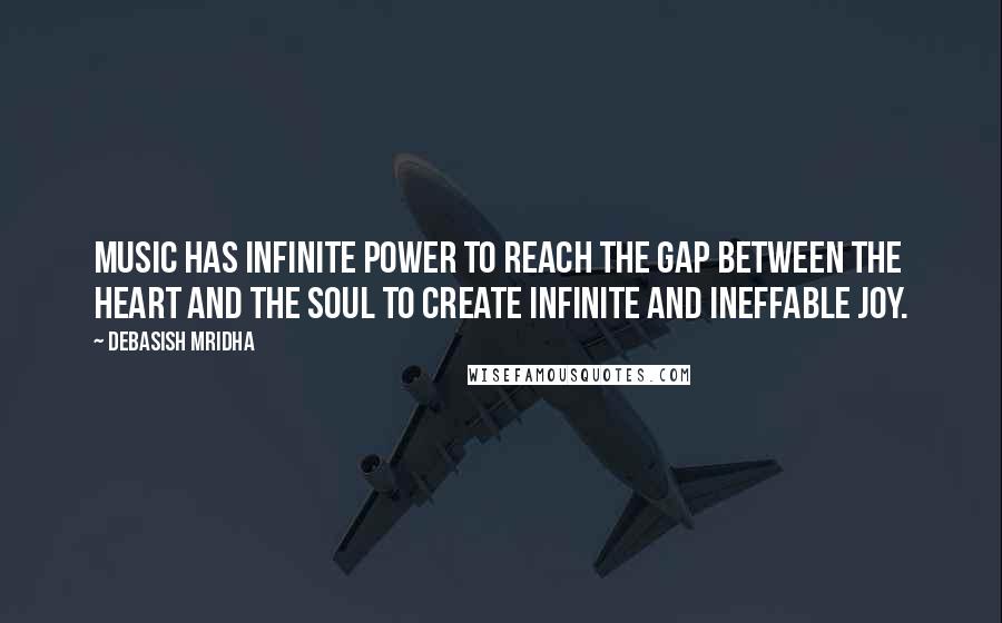 Debasish Mridha Quotes: Music has infinite power to reach the gap between the heart and the soul to create infinite and ineffable joy.