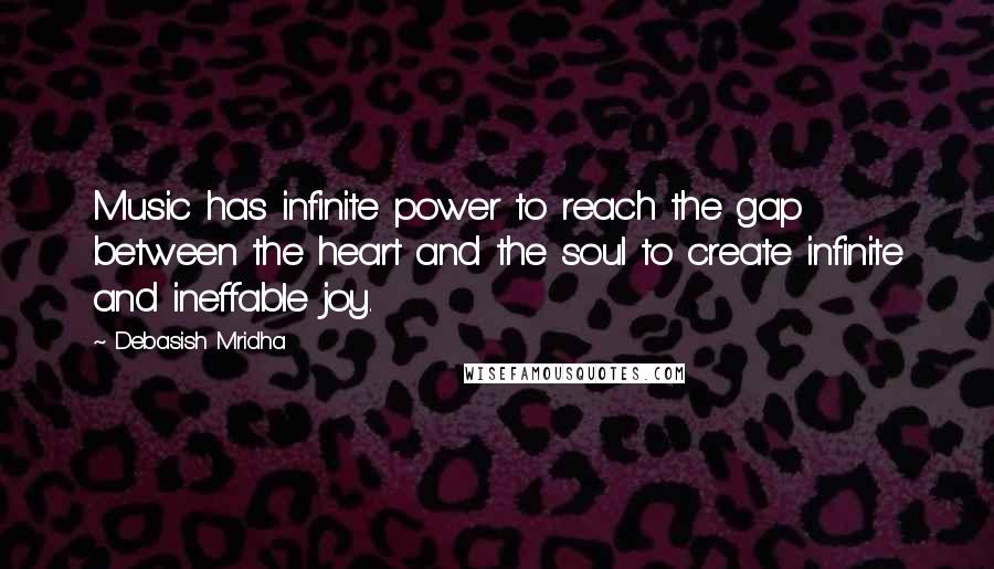 Debasish Mridha Quotes: Music has infinite power to reach the gap between the heart and the soul to create infinite and ineffable joy.