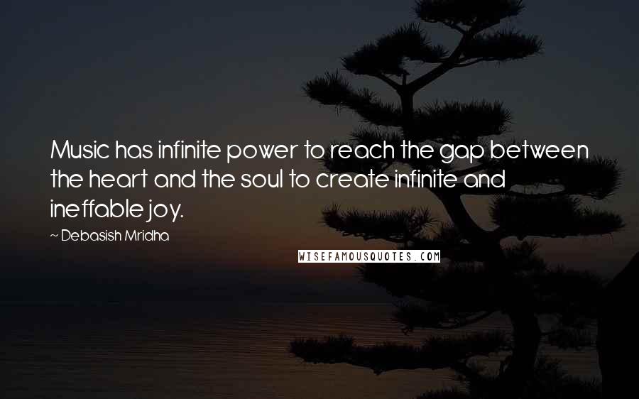 Debasish Mridha Quotes: Music has infinite power to reach the gap between the heart and the soul to create infinite and ineffable joy.