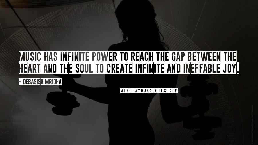 Debasish Mridha Quotes: Music has infinite power to reach the gap between the heart and the soul to create infinite and ineffable joy.