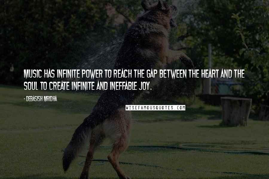 Debasish Mridha Quotes: Music has infinite power to reach the gap between the heart and the soul to create infinite and ineffable joy.