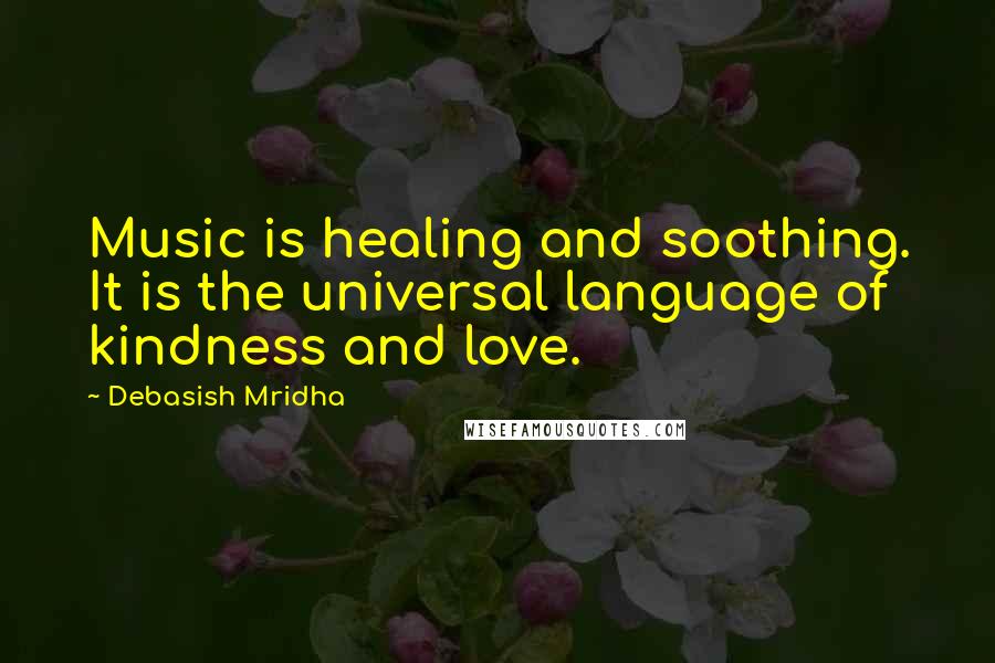 Debasish Mridha Quotes: Music is healing and soothing. It is the universal language of kindness and love.