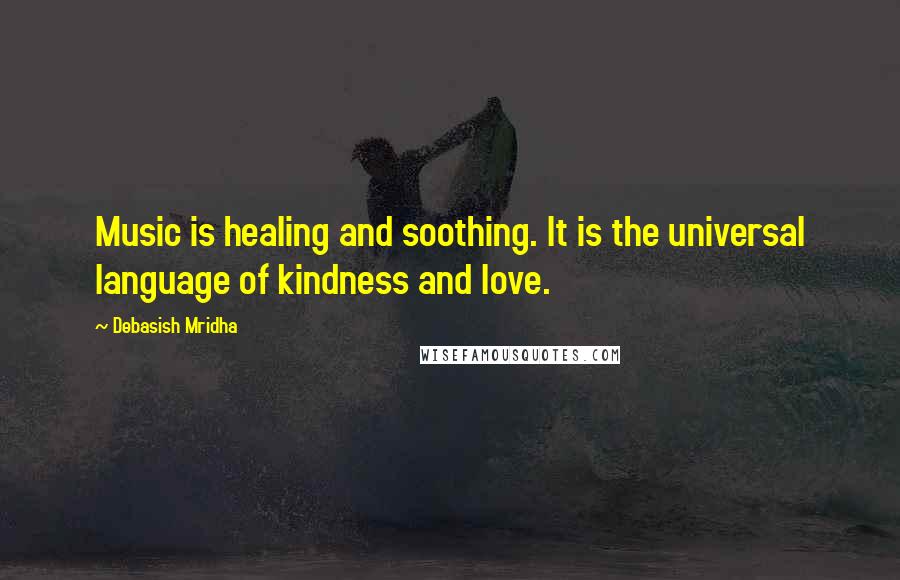 Debasish Mridha Quotes: Music is healing and soothing. It is the universal language of kindness and love.