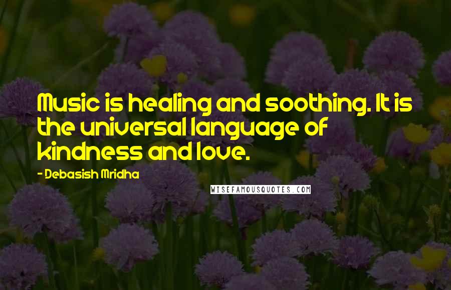 Debasish Mridha Quotes: Music is healing and soothing. It is the universal language of kindness and love.